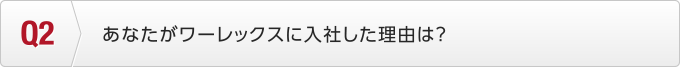 あなたがワーレックスに入社した理由は？