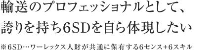 輸送のプロフェッショナルとして、誇りを持ち6SDを自ら体現したい